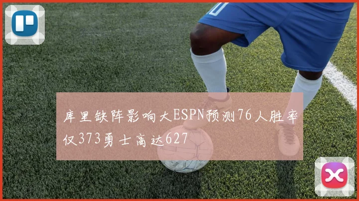 库里缺阵影响大ESPN预测76人胜率仅373勇士高达627