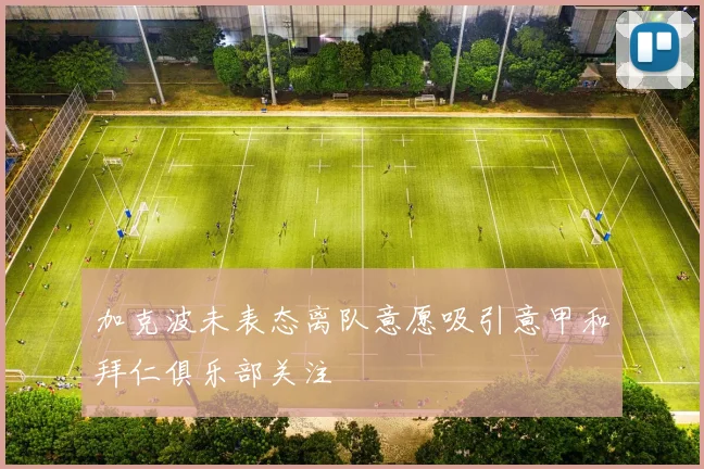 加克波未表态离队意愿吸引意甲和拜仁俱乐部关注