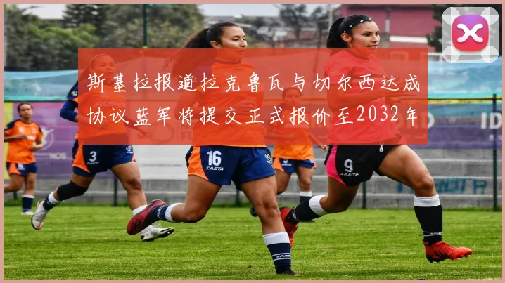 斯基拉报道拉克鲁瓦与切尔西达成协议蓝军将提交正式报价至2032年