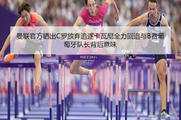 曼联官方晒出C罗放弃追逐卡瓦尼全力回追与B费葡萄牙队长背后意味